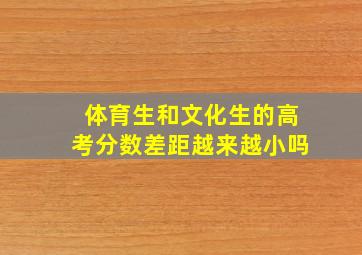 体育生和文化生的高考分数差距越来越小吗