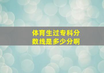 体育生过专科分数线是多少分啊