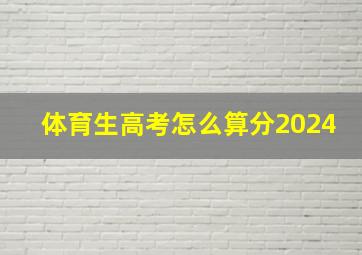 体育生高考怎么算分2024