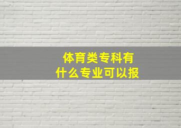 体育类专科有什么专业可以报