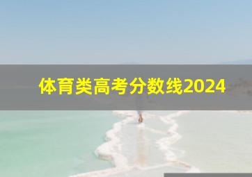 体育类高考分数线2024