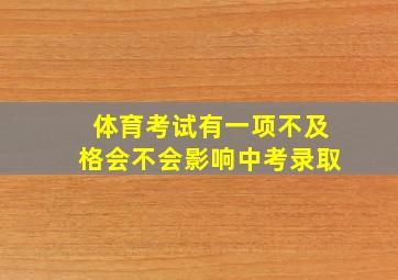 体育考试有一项不及格会不会影响中考录取