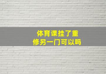 体育课挂了重修另一门可以吗