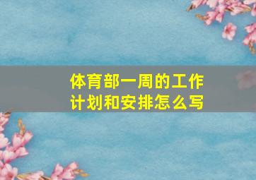 体育部一周的工作计划和安排怎么写