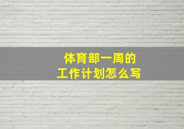 体育部一周的工作计划怎么写