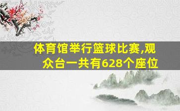 体育馆举行篮球比赛,观众台一共有628个座位