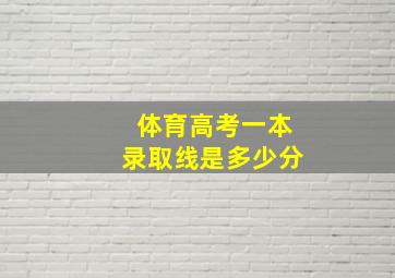 体育高考一本录取线是多少分