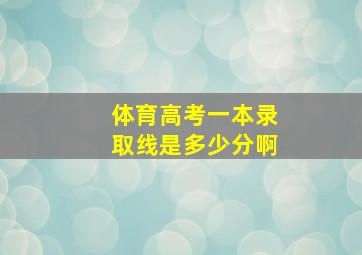 体育高考一本录取线是多少分啊