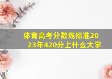 体育高考分数线标准2023年420分上什么大学