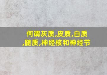 何谓灰质,皮质,白质,髓质,神经核和神经节