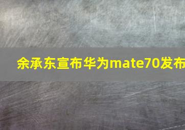 余承东宣布华为mate70发布