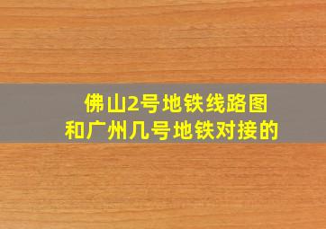 佛山2号地铁线路图和广州几号地铁对接的