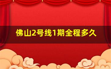 佛山2号线1期全程多久