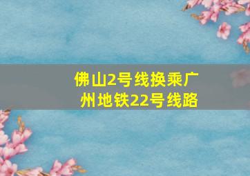 佛山2号线换乘广州地铁22号线路