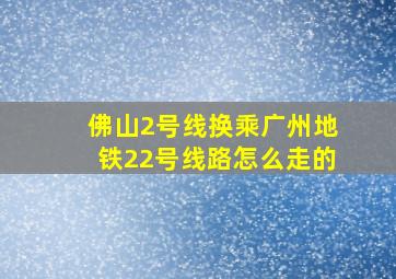 佛山2号线换乘广州地铁22号线路怎么走的