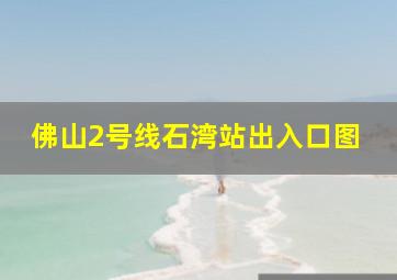 佛山2号线石湾站出入口图