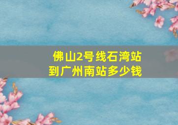 佛山2号线石湾站到广州南站多少钱