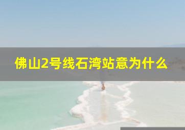 佛山2号线石湾站意为什么