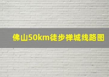 佛山50km徒步禅城线路图