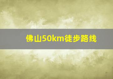 佛山50km徒步路线