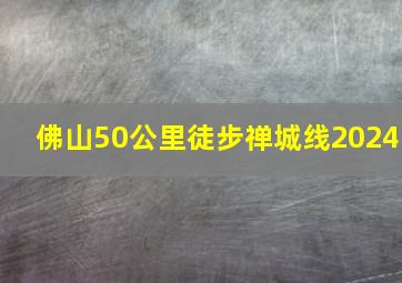 佛山50公里徒步禅城线2024