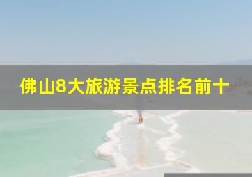 佛山8大旅游景点排名前十