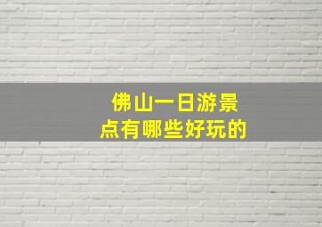 佛山一日游景点有哪些好玩的