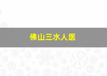 佛山三水人医