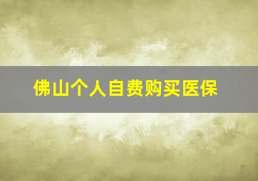 佛山个人自费购买医保