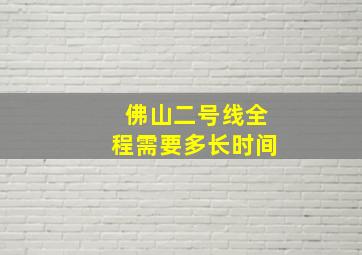 佛山二号线全程需要多长时间