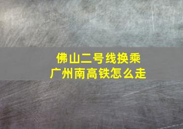 佛山二号线换乘广州南高铁怎么走