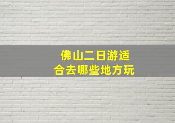 佛山二日游适合去哪些地方玩