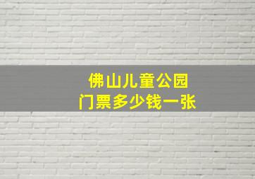 佛山儿童公园门票多少钱一张