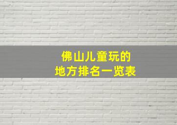 佛山儿童玩的地方排名一览表