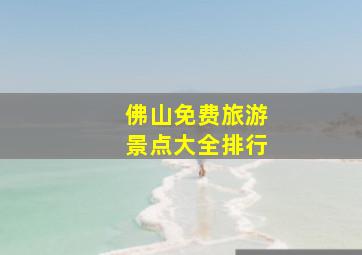 佛山免费旅游景点大全排行