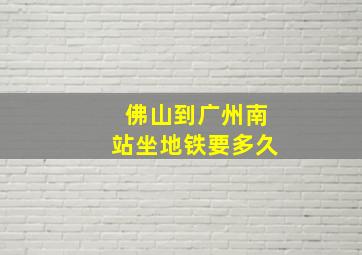 佛山到广州南站坐地铁要多久