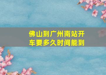 佛山到广州南站开车要多久时间能到