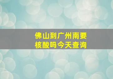 佛山到广州南要核酸吗今天查询