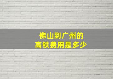 佛山到广州的高铁费用是多少