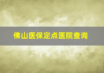 佛山医保定点医院查询