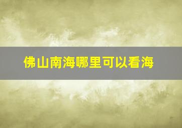 佛山南海哪里可以看海