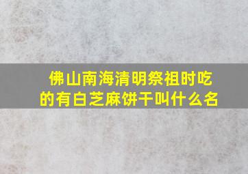 佛山南海清明祭祖时吃的有白芝麻饼干叫什么名