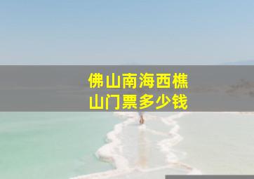 佛山南海西樵山门票多少钱