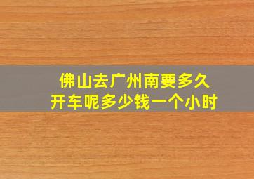 佛山去广州南要多久开车呢多少钱一个小时