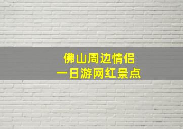 佛山周边情侣一日游网红景点