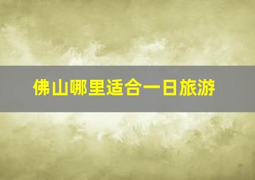 佛山哪里适合一日旅游