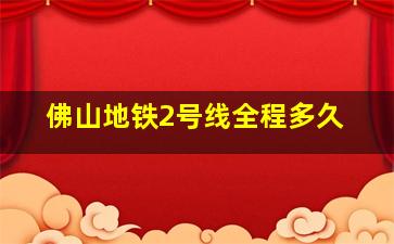 佛山地铁2号线全程多久