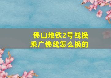 佛山地铁2号线换乘广佛线怎么换的