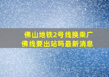 佛山地铁2号线换乘广佛线要出站吗最新消息