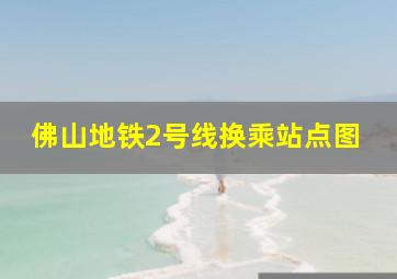 佛山地铁2号线换乘站点图